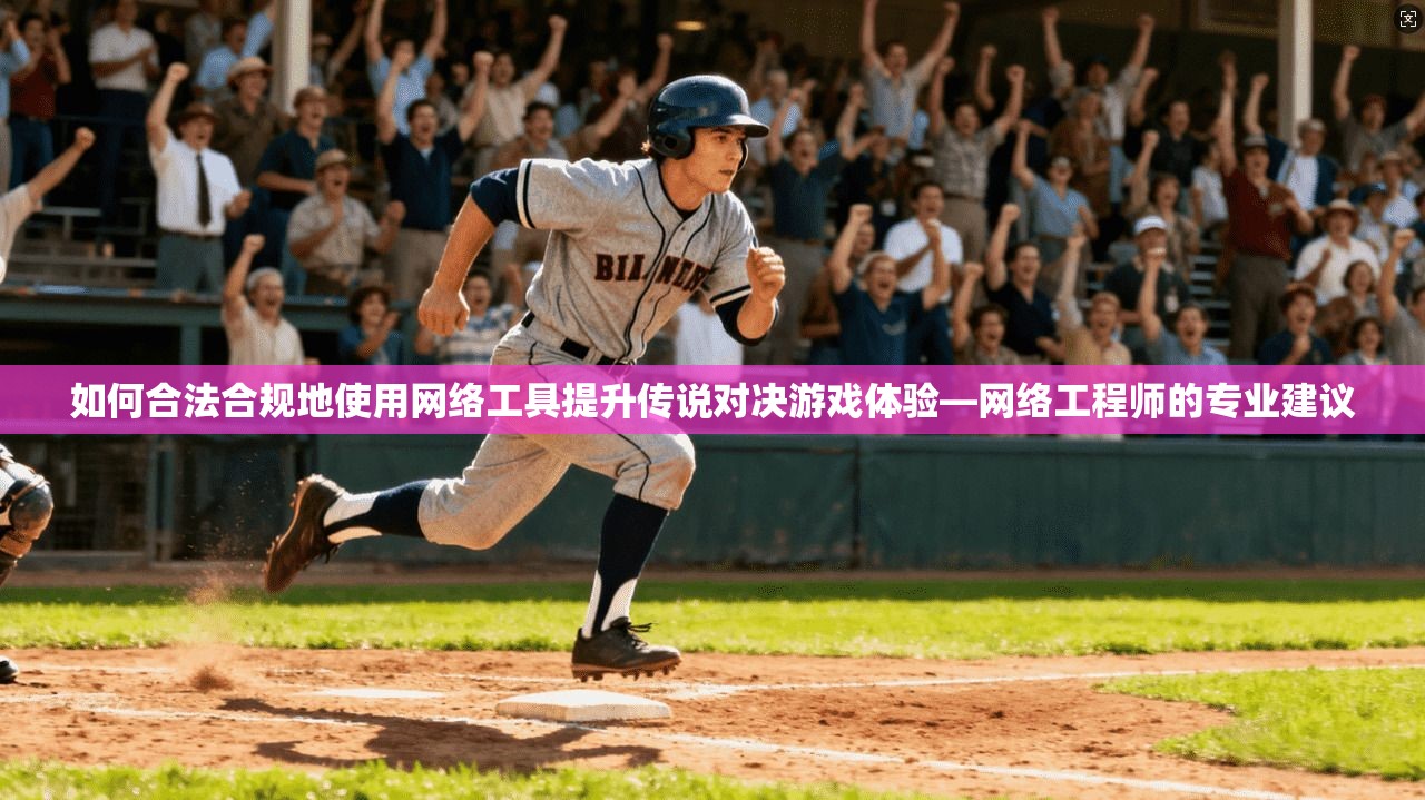 如何合法合规地使用网络工具提升传说对决游戏体验—网络工程师的专业建议