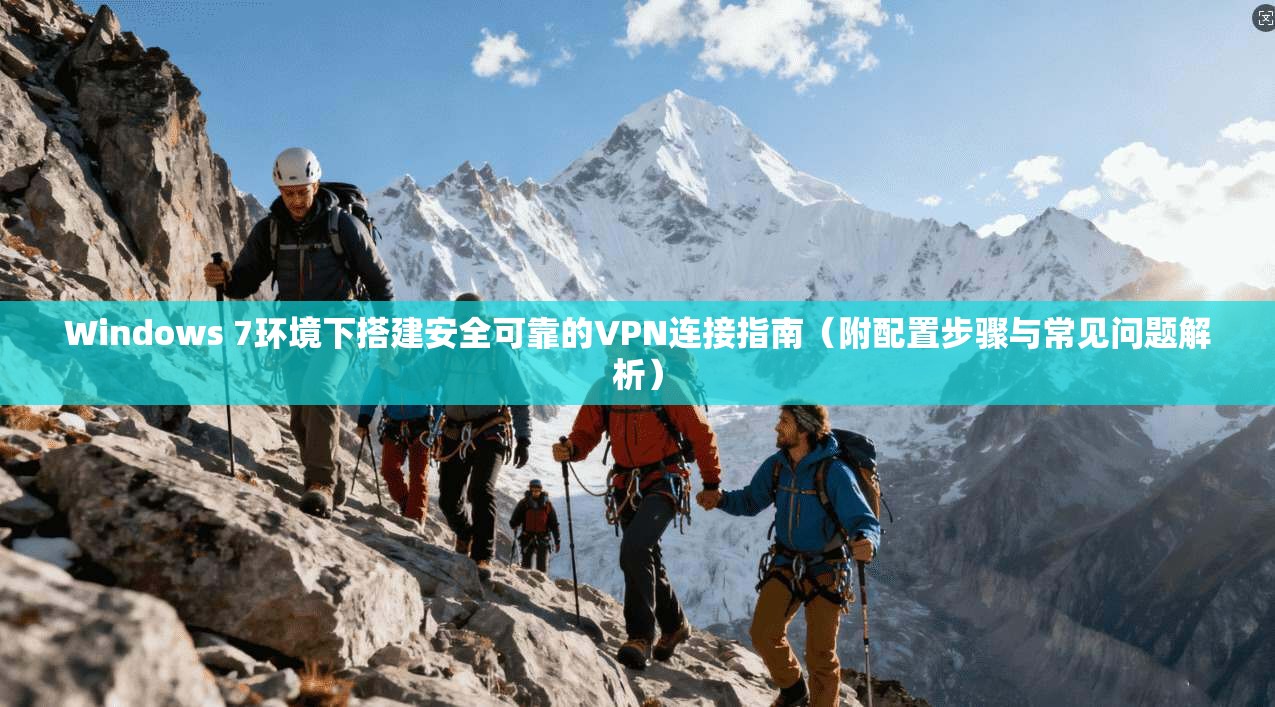Windows 7环境下搭建安全可靠的VPN连接指南（附配置步骤与常见问题解析）