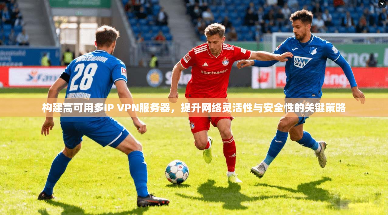 构建高可用多IP VPN服务器，提升网络灵活性与安全性的关键策略