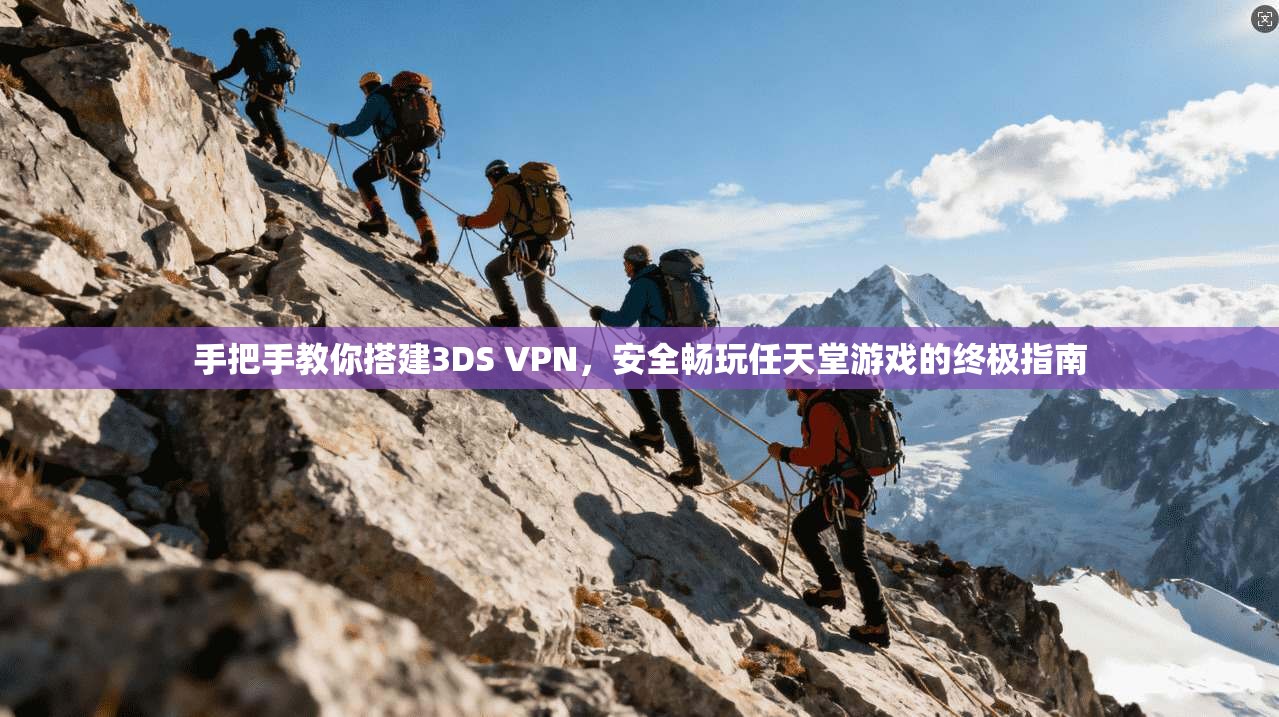 手把手教你搭建3DS VPN，安全畅玩任天堂游戏的终极指南