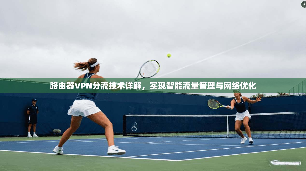 路由器VPN分流技术详解，实现智能流量管理与网络优化