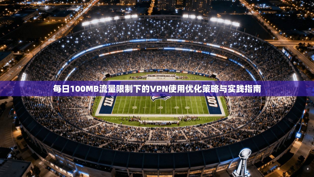 每日100MB流量限制下的VPN使用优化策略与实践指南