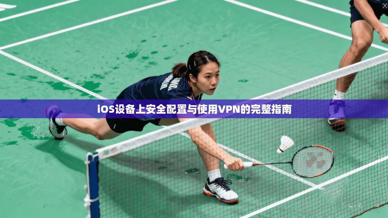 iOS设备上安全配置与使用VPN的完整指南