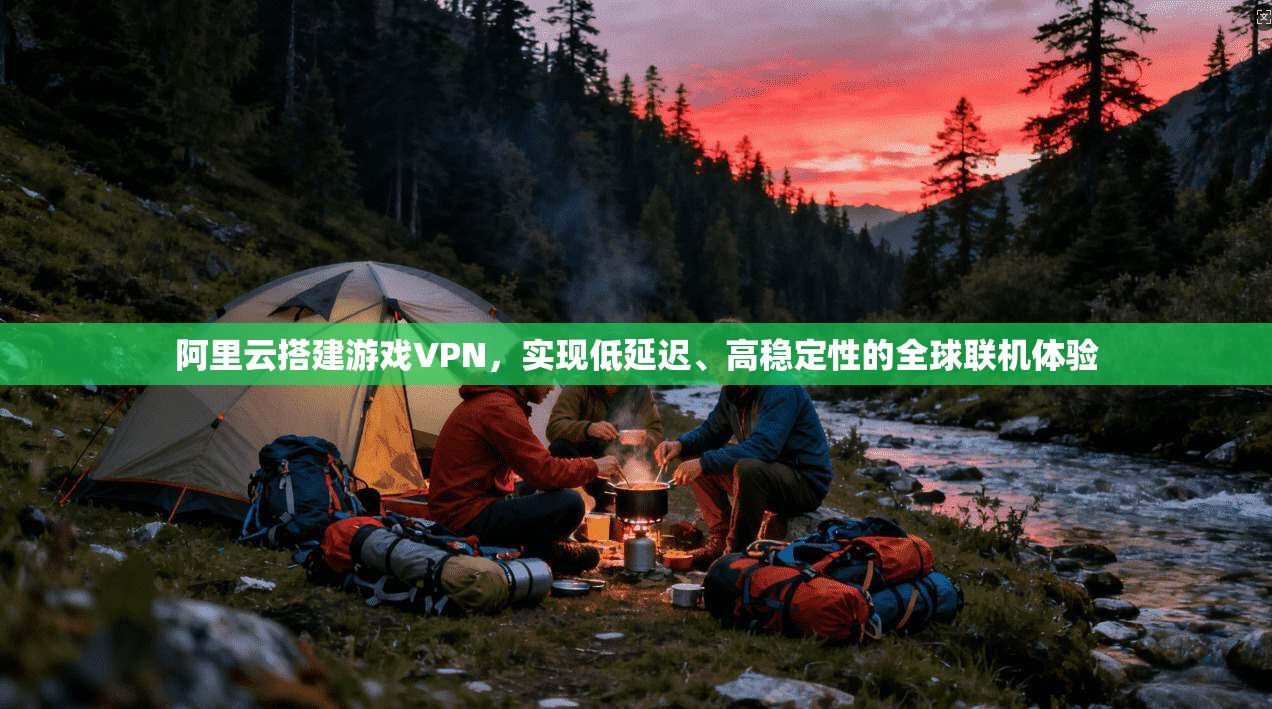 阿里云搭建游戏VPN，实现低延迟、高稳定性的全球联机体验