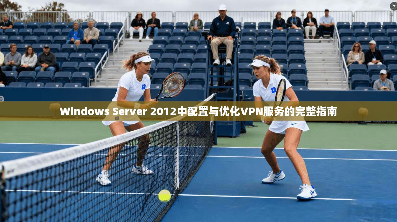 Windows Server 2012中配置与优化VPN服务的完整指南