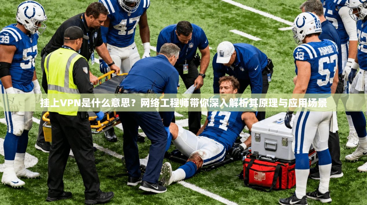 挂上VPN是什么意思？网络工程师带你深入解析其原理与应用场景