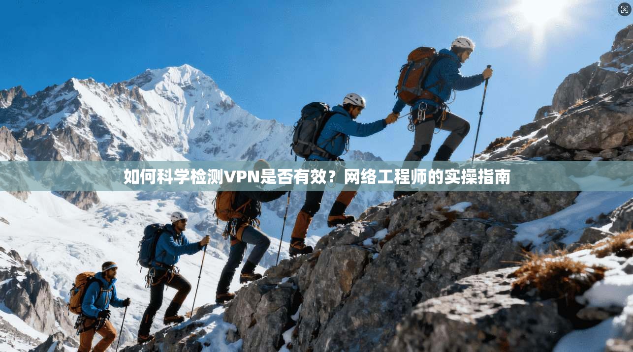 如何科学检测VPN是否有效？网络工程师的实操指南