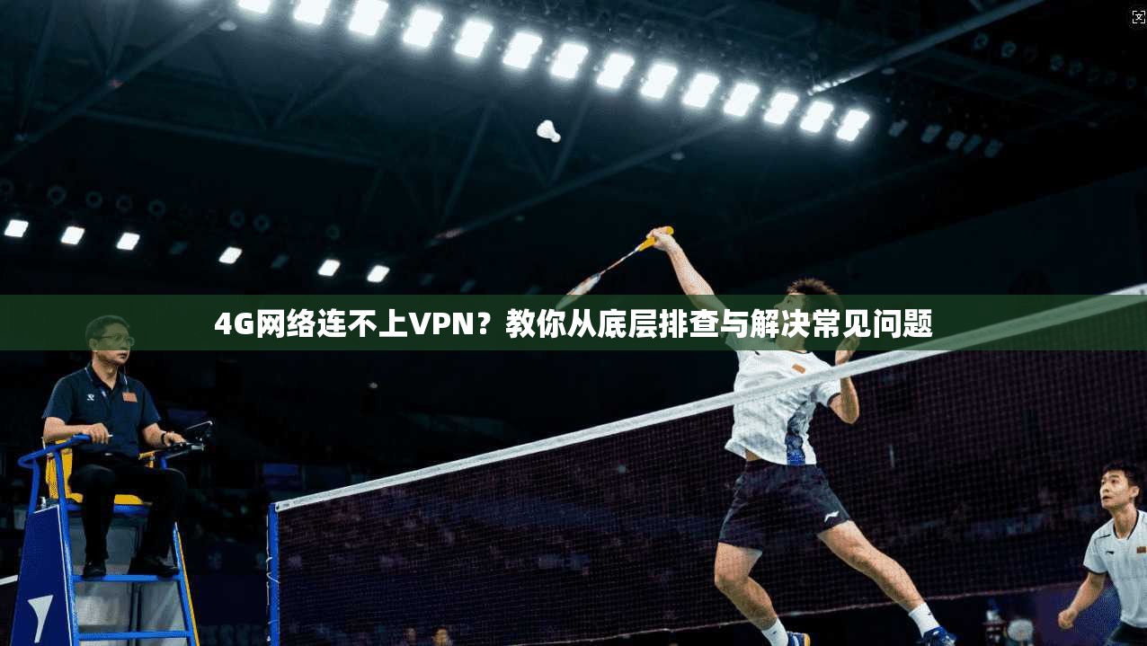 4G网络连不上VPN？教你从底层排查与解决常见问题