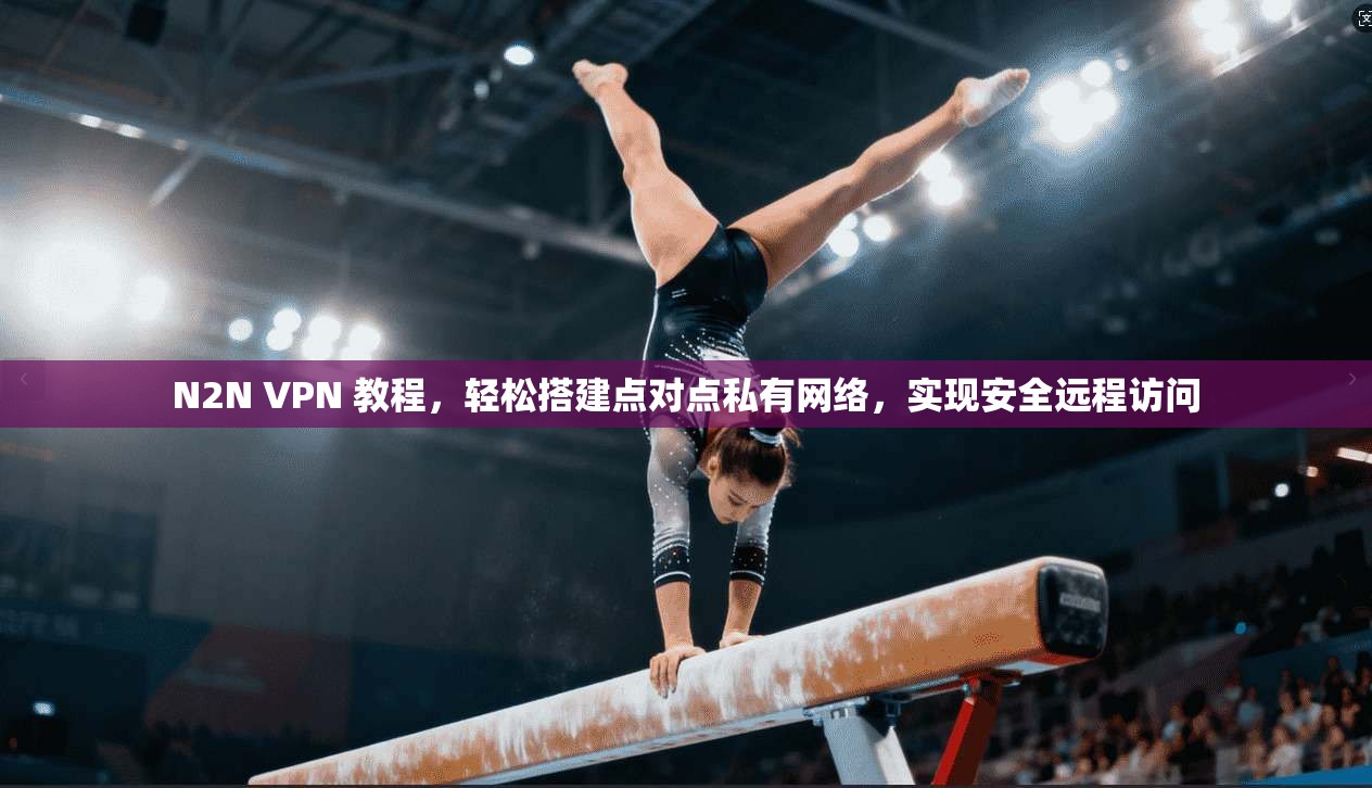 N2N VPN 教程，轻松搭建点对点私有网络，实现安全远程访问