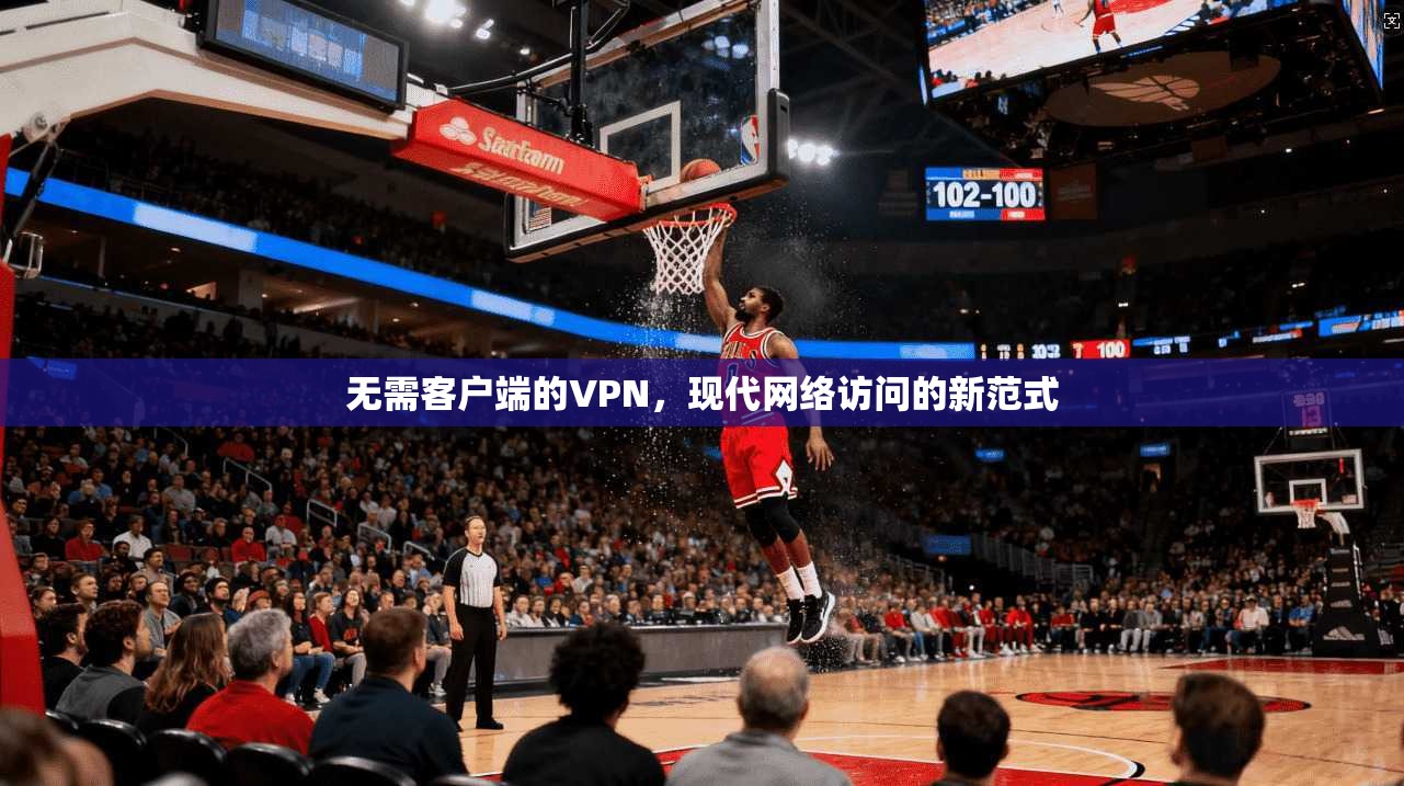 无需客户端的VPN，现代网络访问的新范式