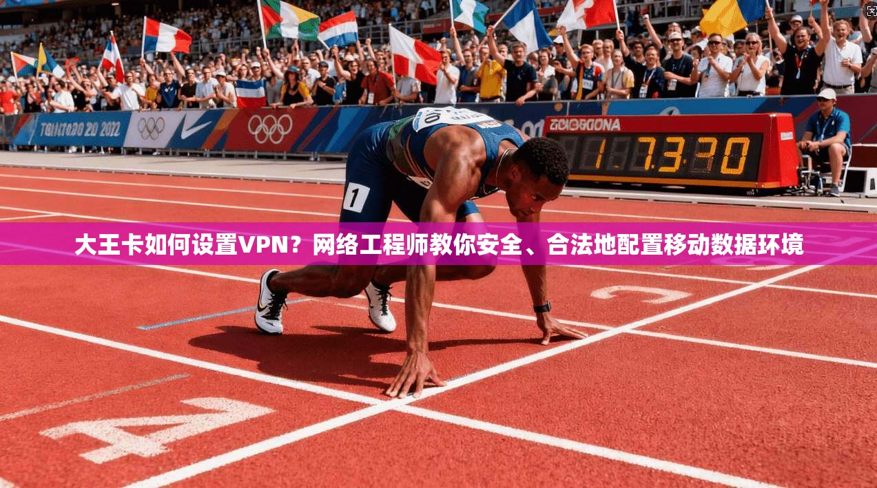 大王卡如何设置VPN？网络工程师教你安全、合法地配置移动数据环境
