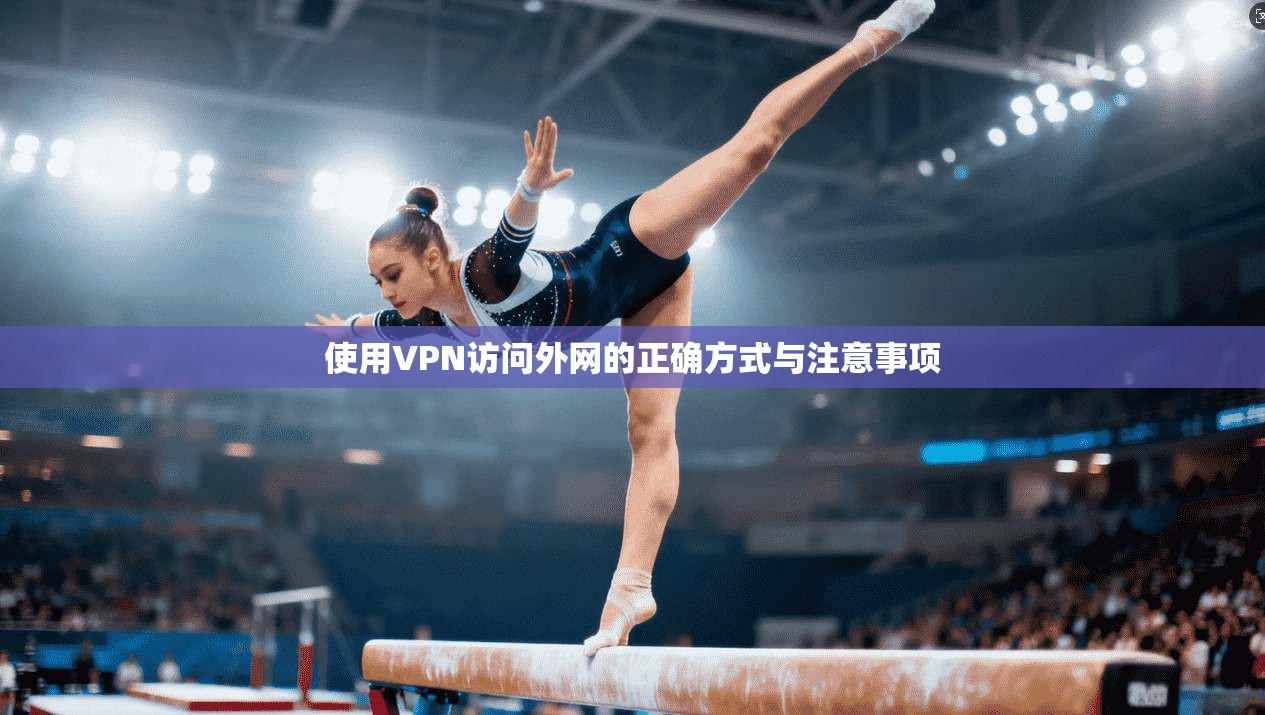 使用VPN访问外网的正确方式与注意事项