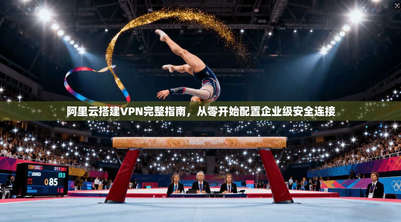 阿里云搭建VPN完整指南，从零开始配置企业级安全连接