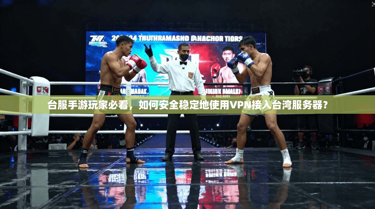 台服手游玩家必看，如何安全稳定地使用VPN接入台湾服务器？