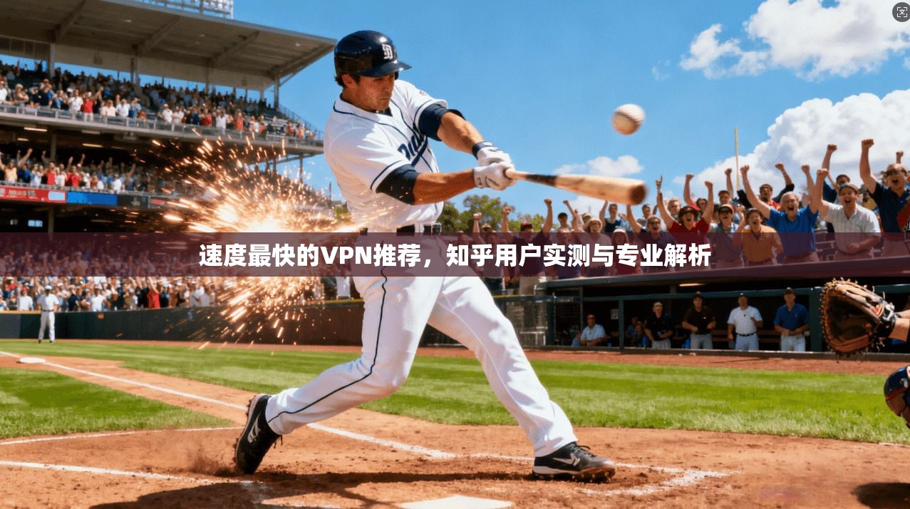速度最快的VPN推荐，知乎用户实测与专业解析