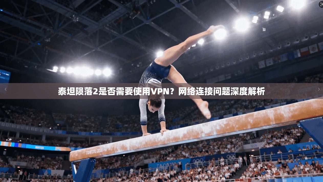 泰坦陨落2是否需要使用VPN？网络连接问题深度解析