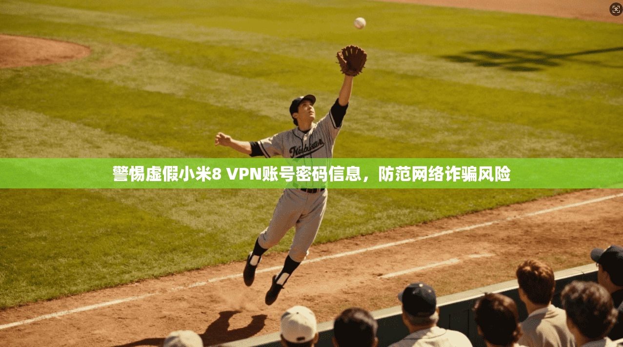 警惕虚假小米8 VPN账号密码信息，防范网络诈骗风险