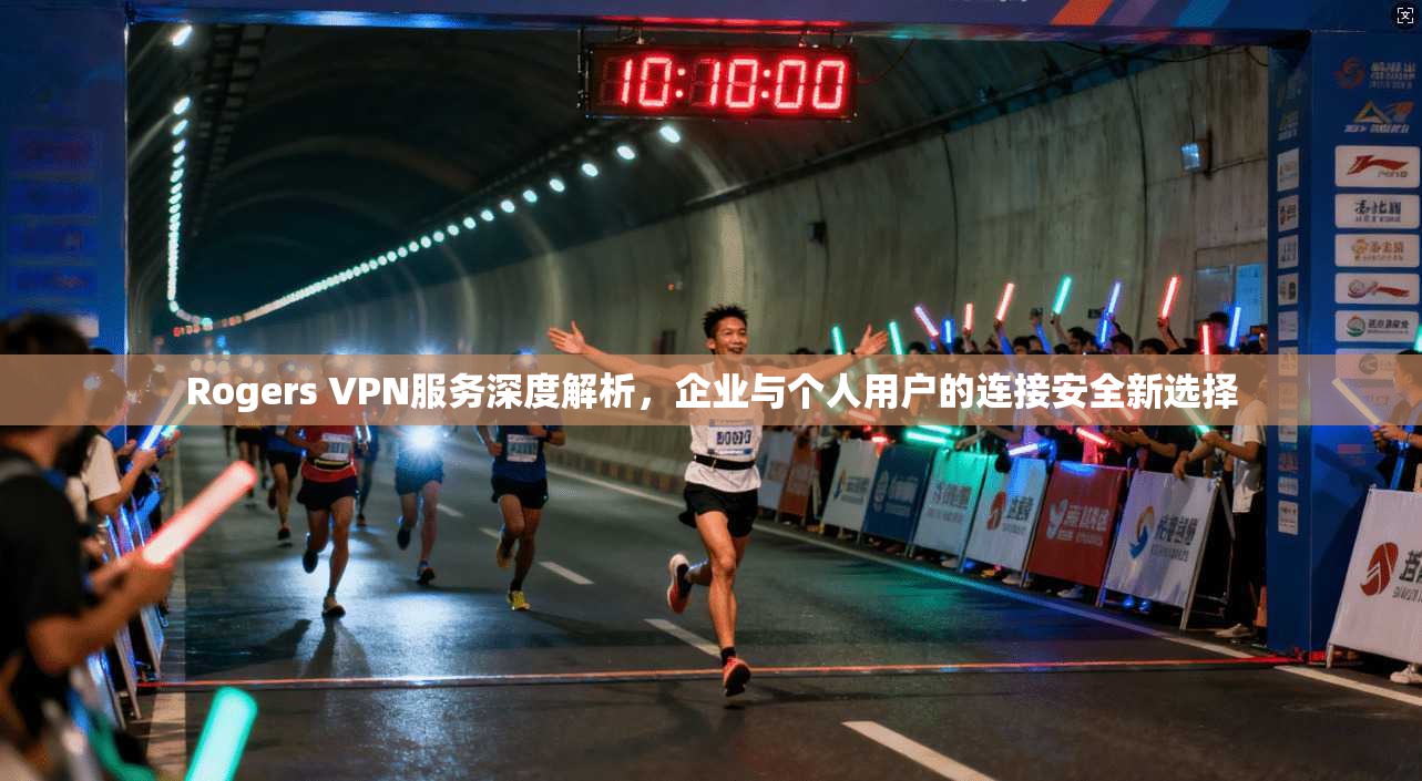 Rogers VPN服务深度解析，企业与个人用户的连接安全新选择
