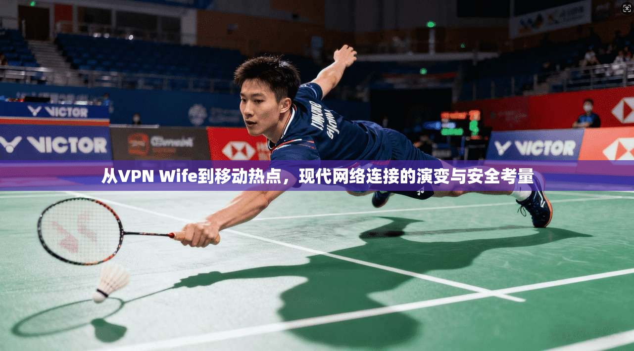 从VPN Wife到移动热点，现代网络连接的演变与安全考量