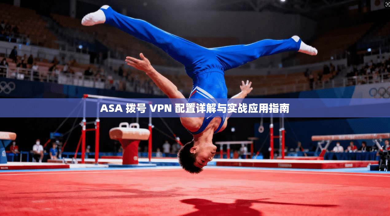 ASA 拨号 VPN 配置详解与实战应用指南