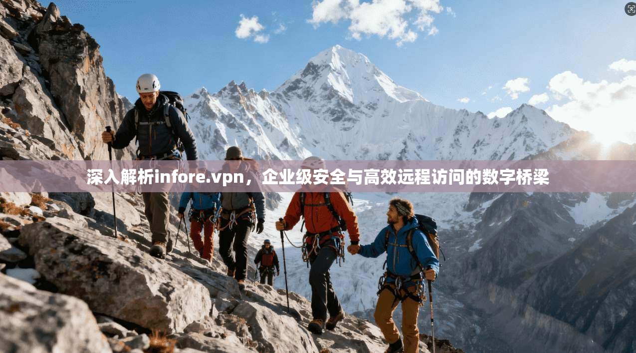 深入解析infore.vpn，企业级安全与高效远程访问的数字桥梁