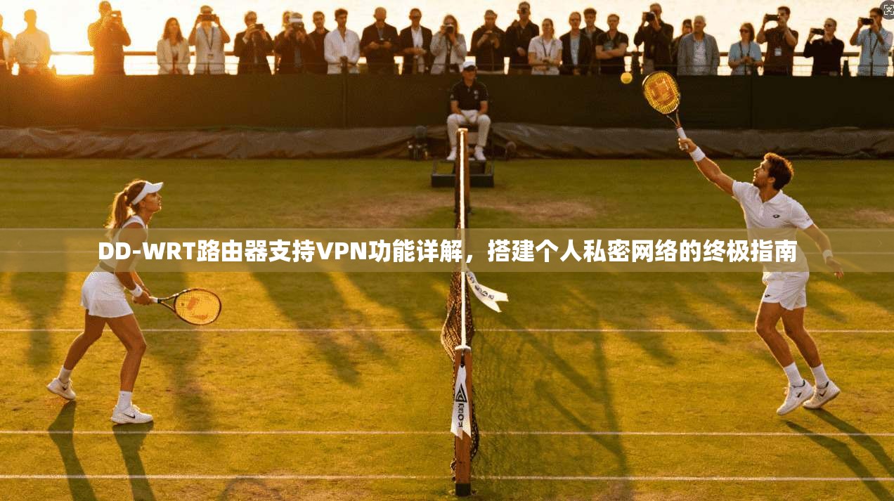 DD-WRT路由器支持VPN功能详解，搭建个人私密网络的终极指南
