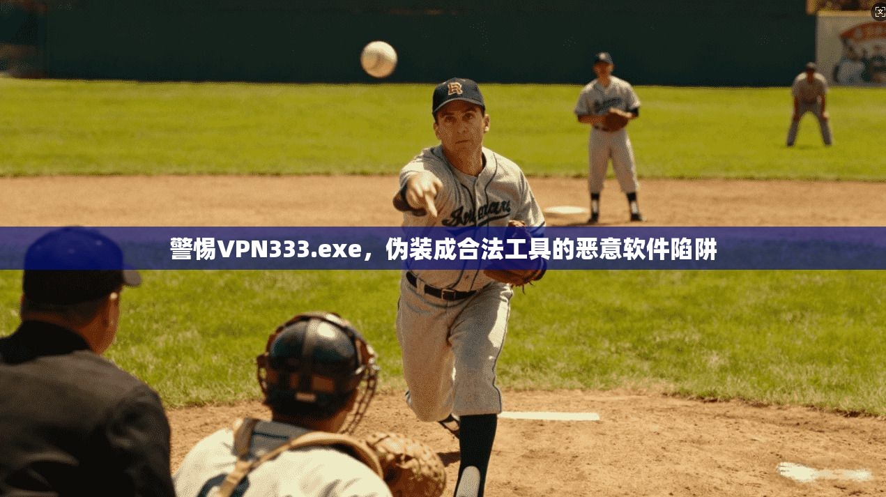 警惕VPN333.exe，伪装成合法工具的恶意软件陷阱