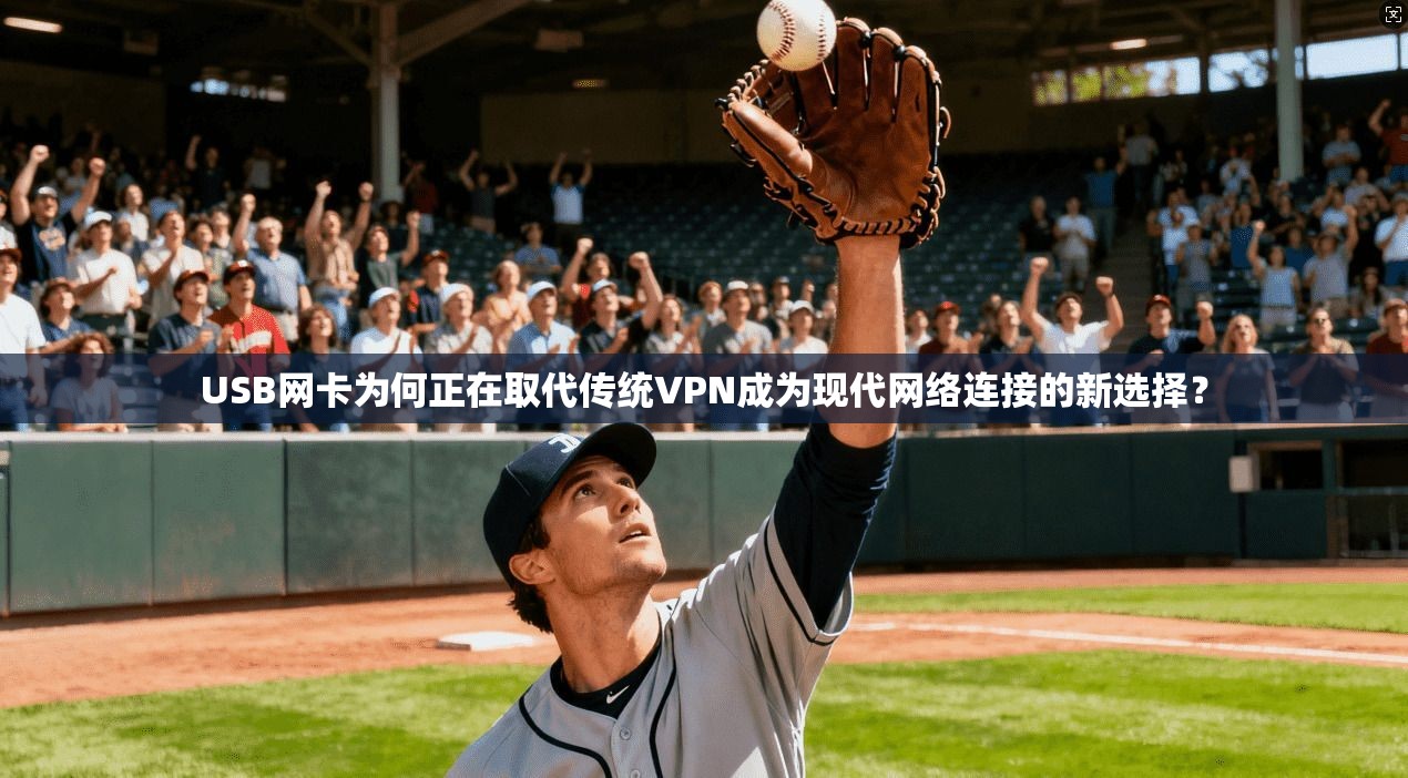 USB网卡为何正在取代传统VPN成为现代网络连接的新选择？