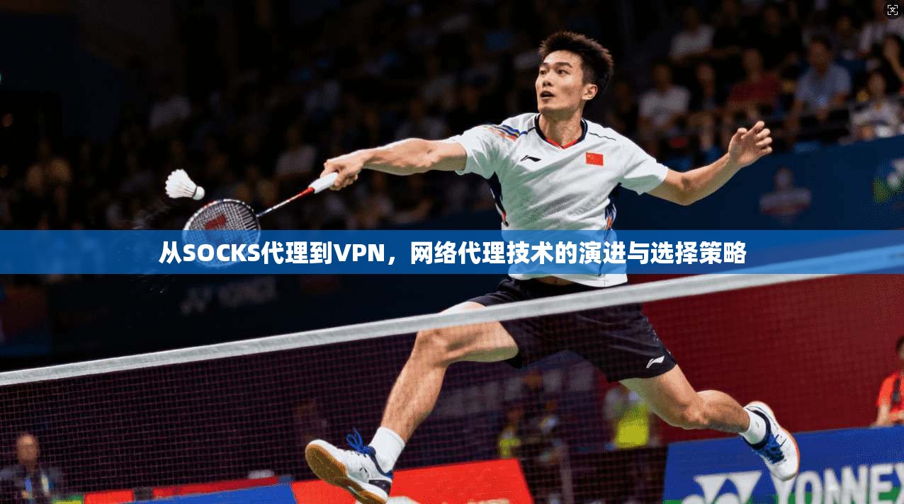 从SOCKS代理到VPN，网络代理技术的演进与选择策略