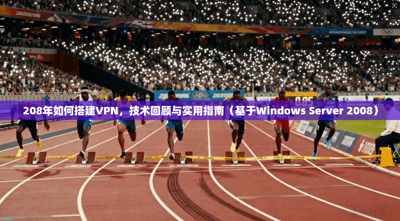 208年如何搭建VPN，技术回顾与实用指南（基于Windows Server 2008）