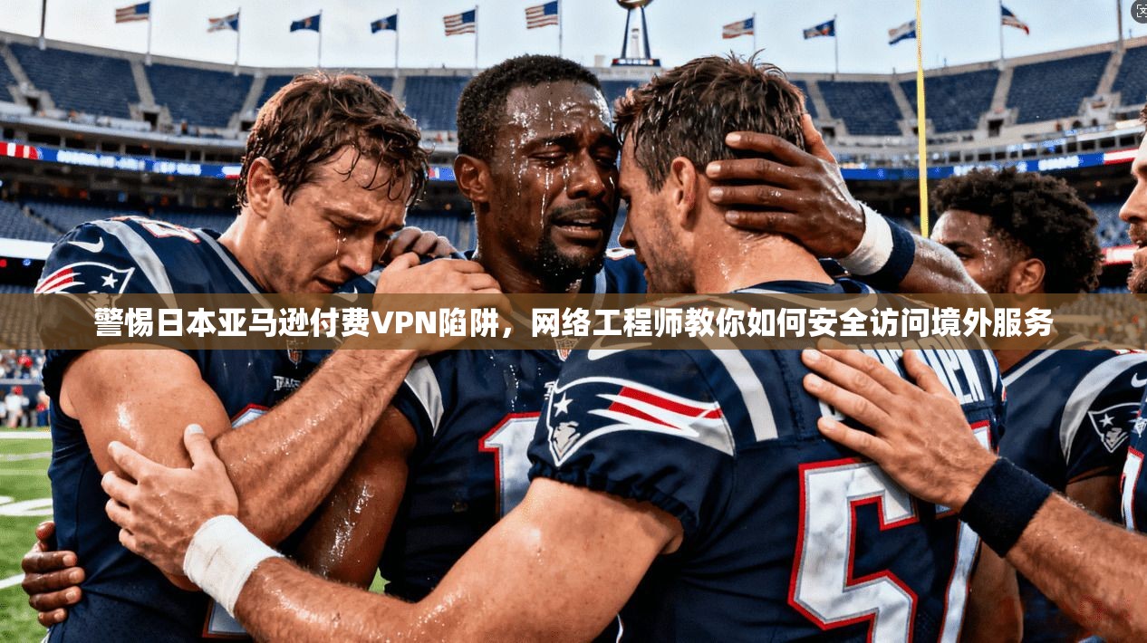 警惕日本亚马逊付费VPN陷阱，网络工程师教你如何安全访问境外服务