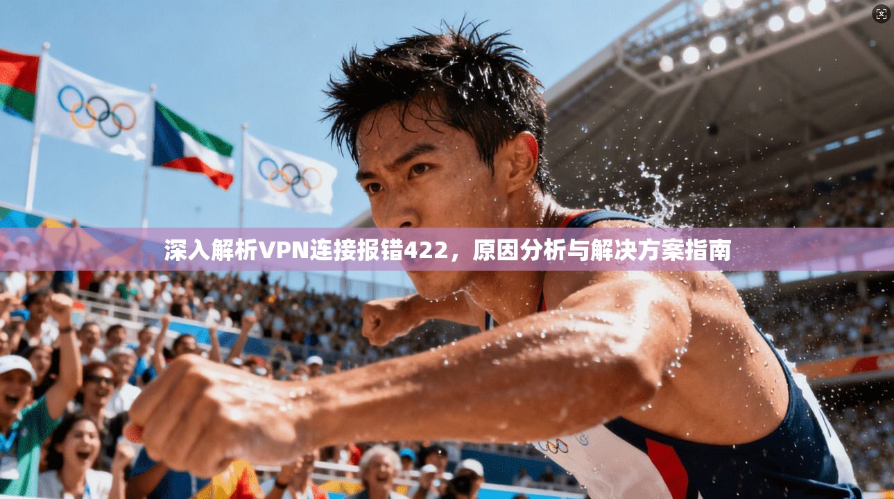 深入解析VPN连接报错422，原因分析与解决方案指南