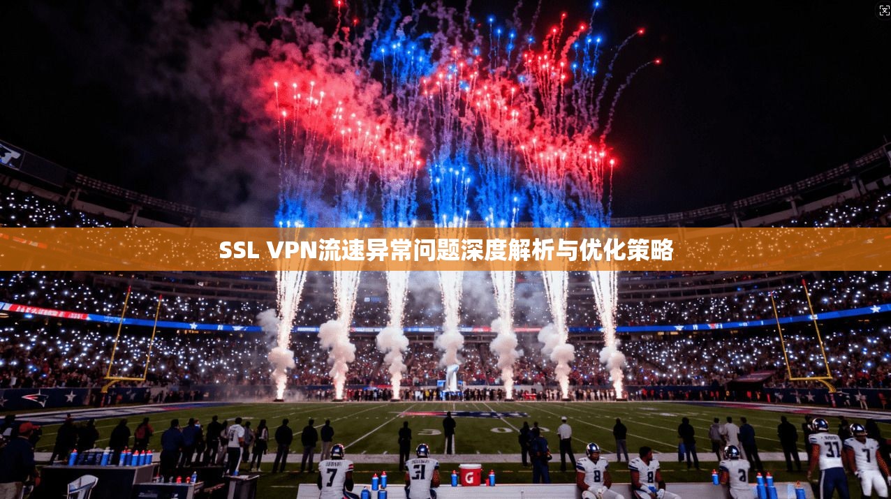 SSL VPN流速异常问题深度解析与优化策略