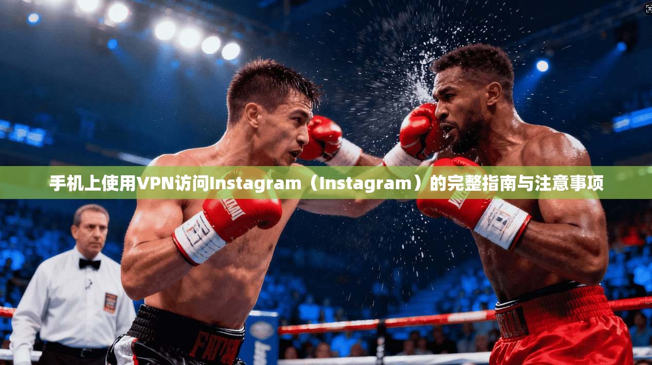 手机上使用VPN访问Instagram（Instagram）的完整指南与注意事项