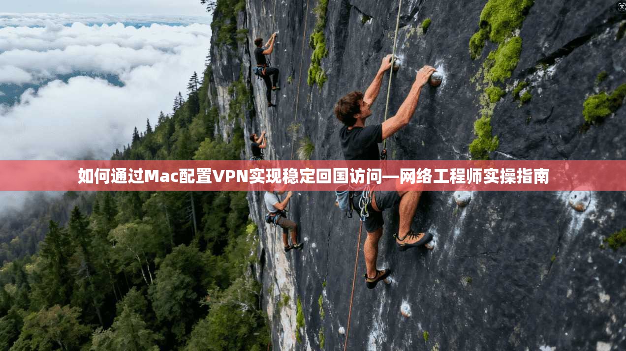 如何通过Mac配置VPN实现稳定回国访问—网络工程师实操指南 如何通过Mac配置VPN实现稳定回国访问—网络工程师实操指南