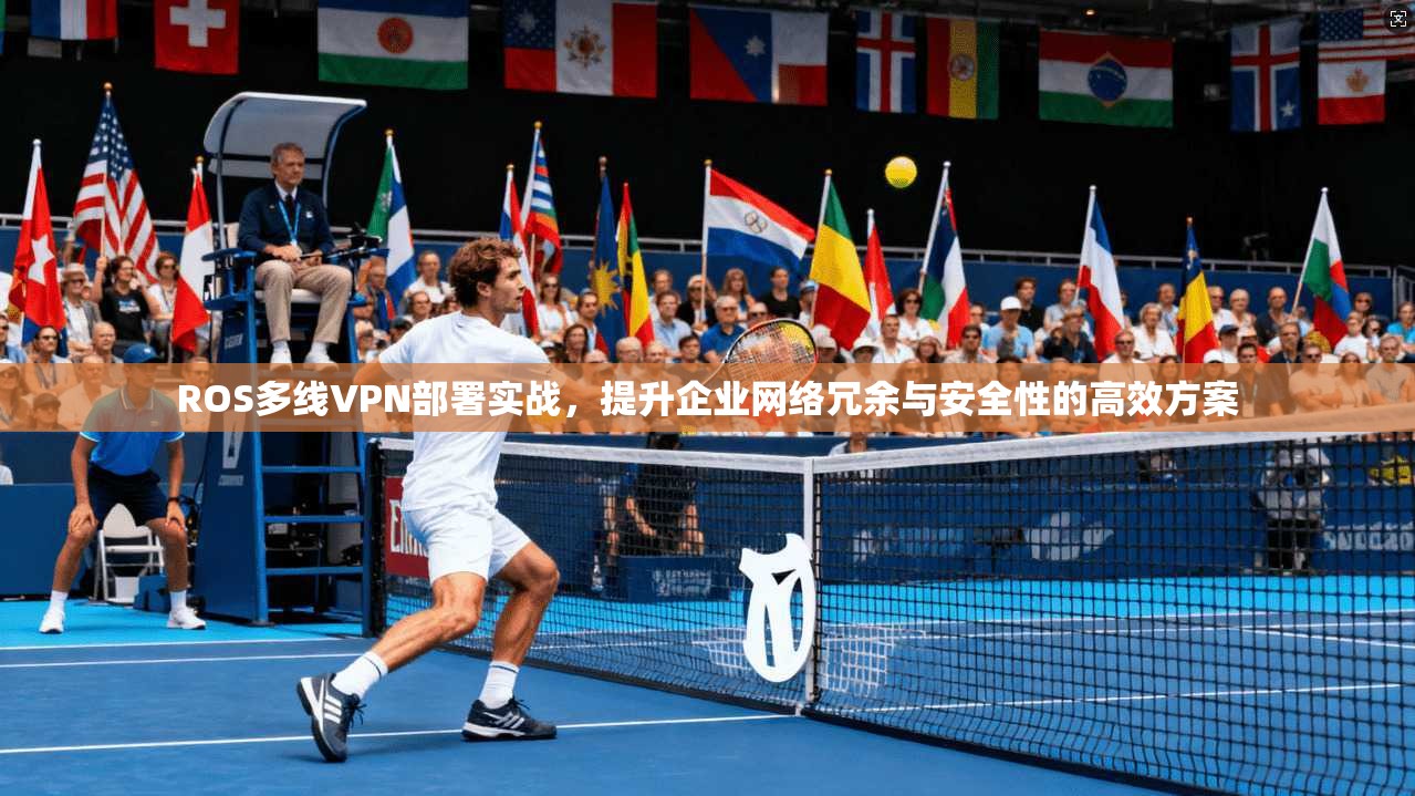 ROS多线VPN部署实战，提升企业网络冗余与安全性的高效方案