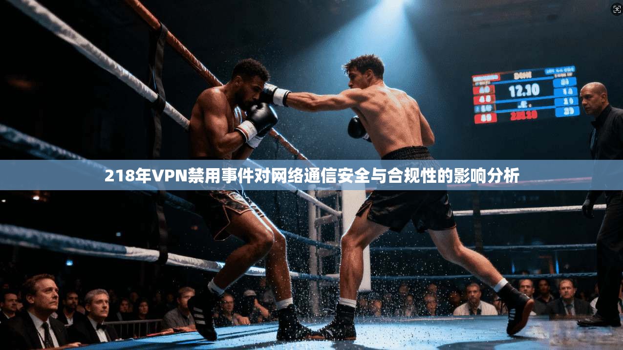 218年VPN禁用事件对网络通信安全与合规性的影响分析