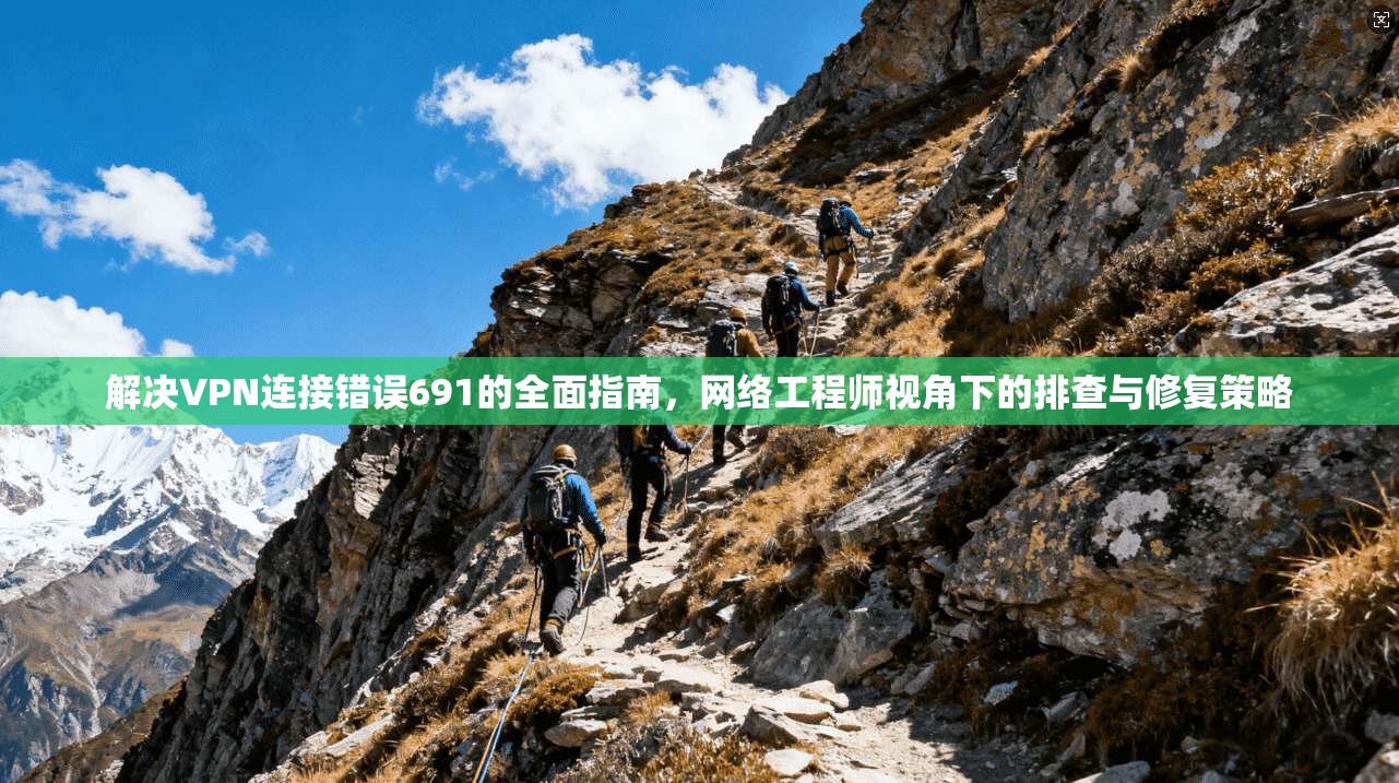 解决VPN连接错误691的全面指南，网络工程师视角下的排查与修复策略