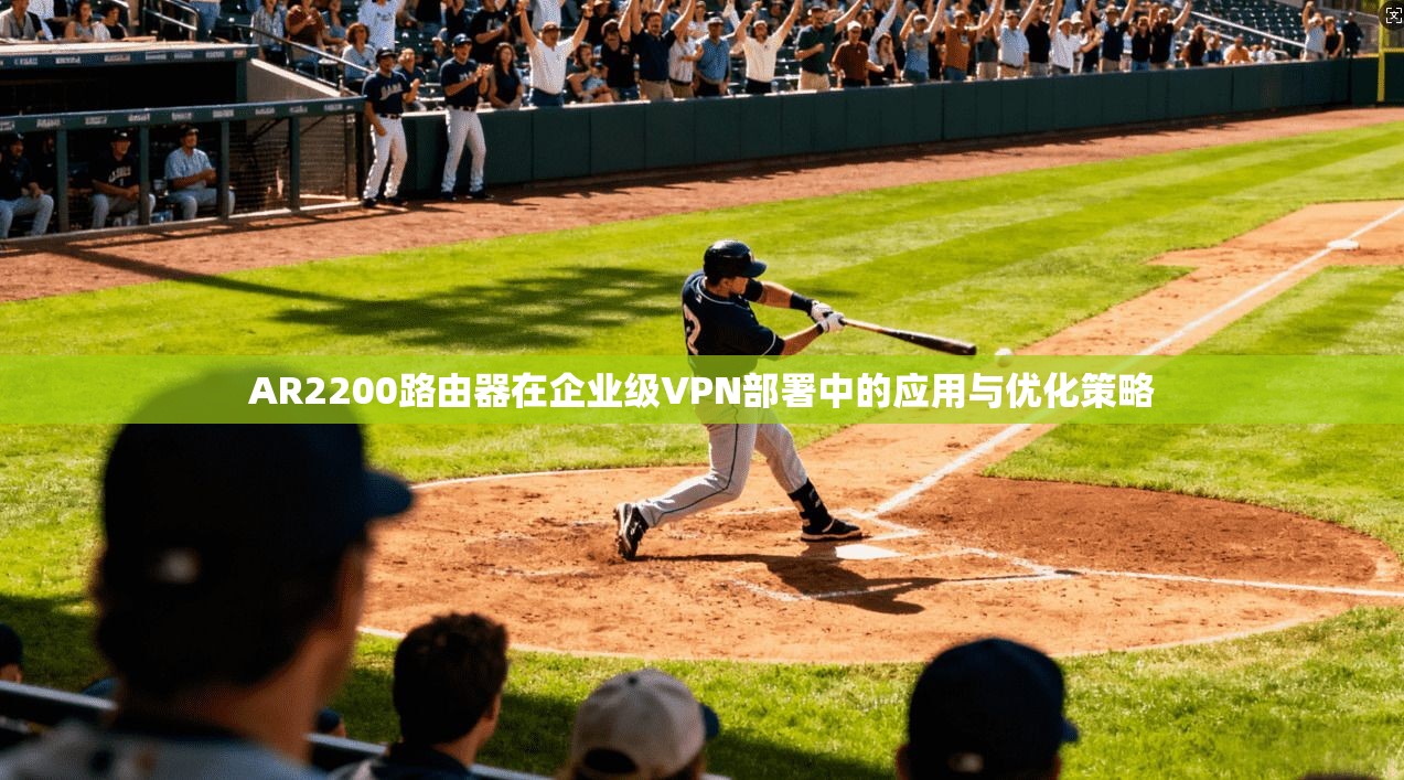 AR2200路由器在企业级VPN部署中的应用与优化策略