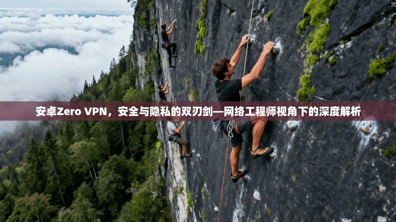 安卓Zero VPN，安全与隐私的双刃剑—网络工程师视角下的深度解析