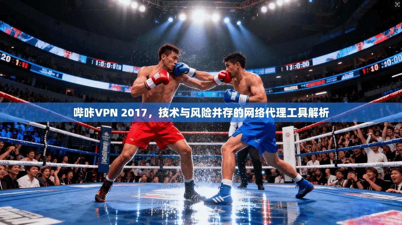 哔咔VPN 2017，技术与风险并存的网络代理工具解析