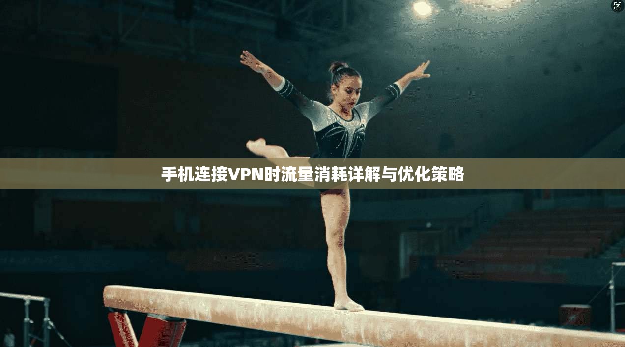 手机连接VPN时流量消耗详解与优化策略