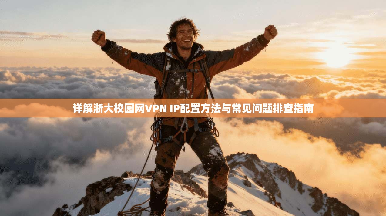详解浙大校园网VPN IP配置方法与常见问题排查指南
