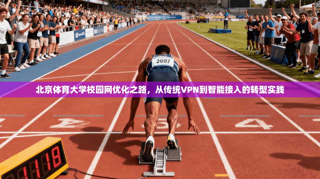 北京体育大学校园网优化之路，从传统VPN到智能接入的转型实践