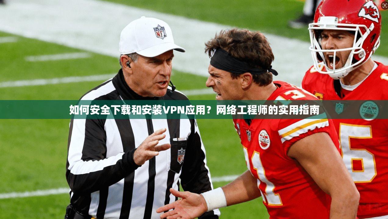 如何安全下载和安装VPN应用？网络工程师的实用指南