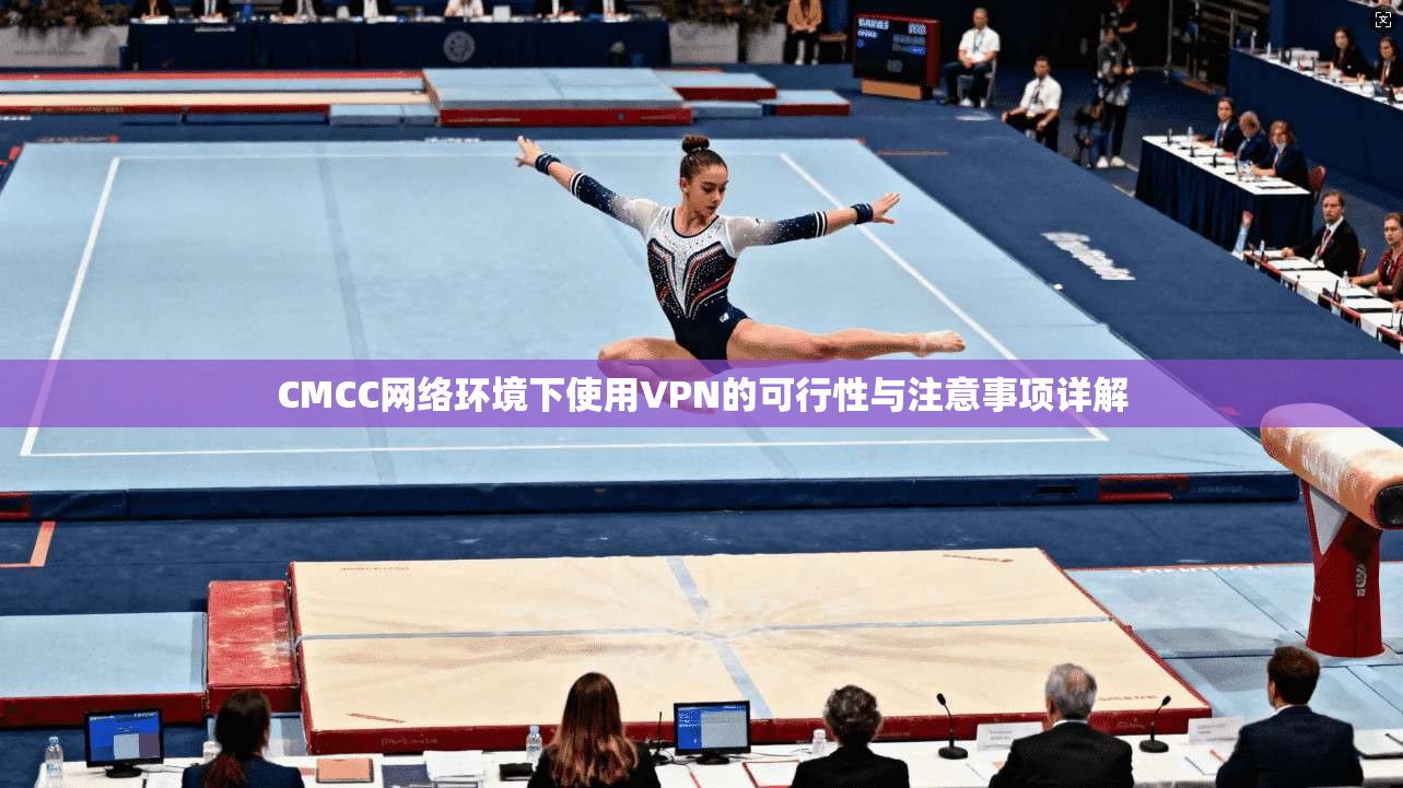 CMCC网络环境下使用VPN的可行性与注意事项详解