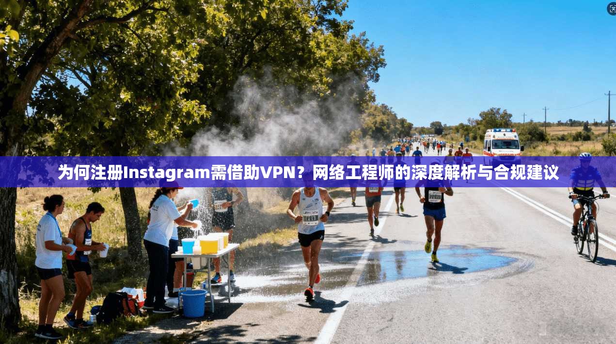 为何注册Instagram需借助VPN?网络工程师的深度解析与合规建议 为何注册Instagram需借助VPN?网络工程师的深度解析与合规建议