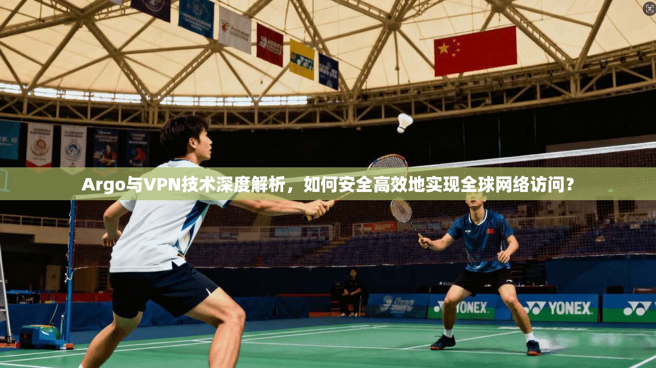 Argo与VPN技术深度解析,如何安全高效地实现全球网络访问? Argo与VPN技术深度解析,如何安全高效地实现全球网络访问?