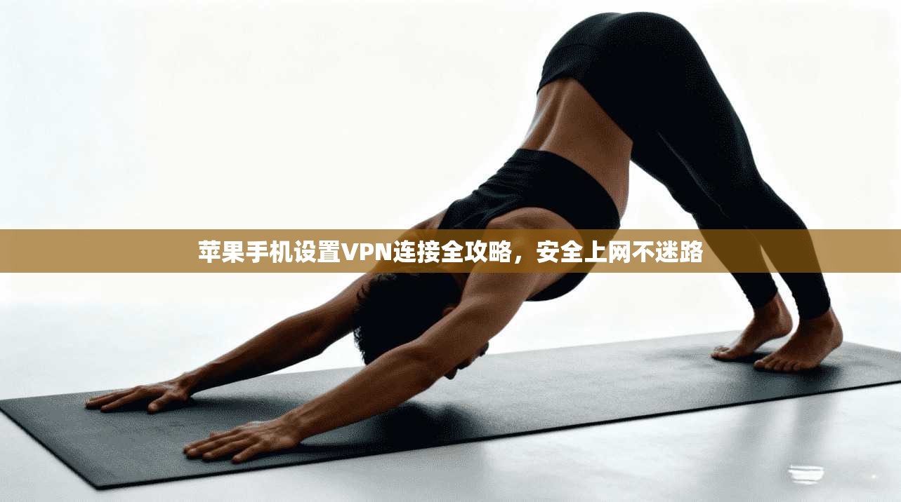 苹果手机设置VPN连接全攻略,安全上网不迷路 苹果手机设置VPN连接全攻略,安全上网不迷路