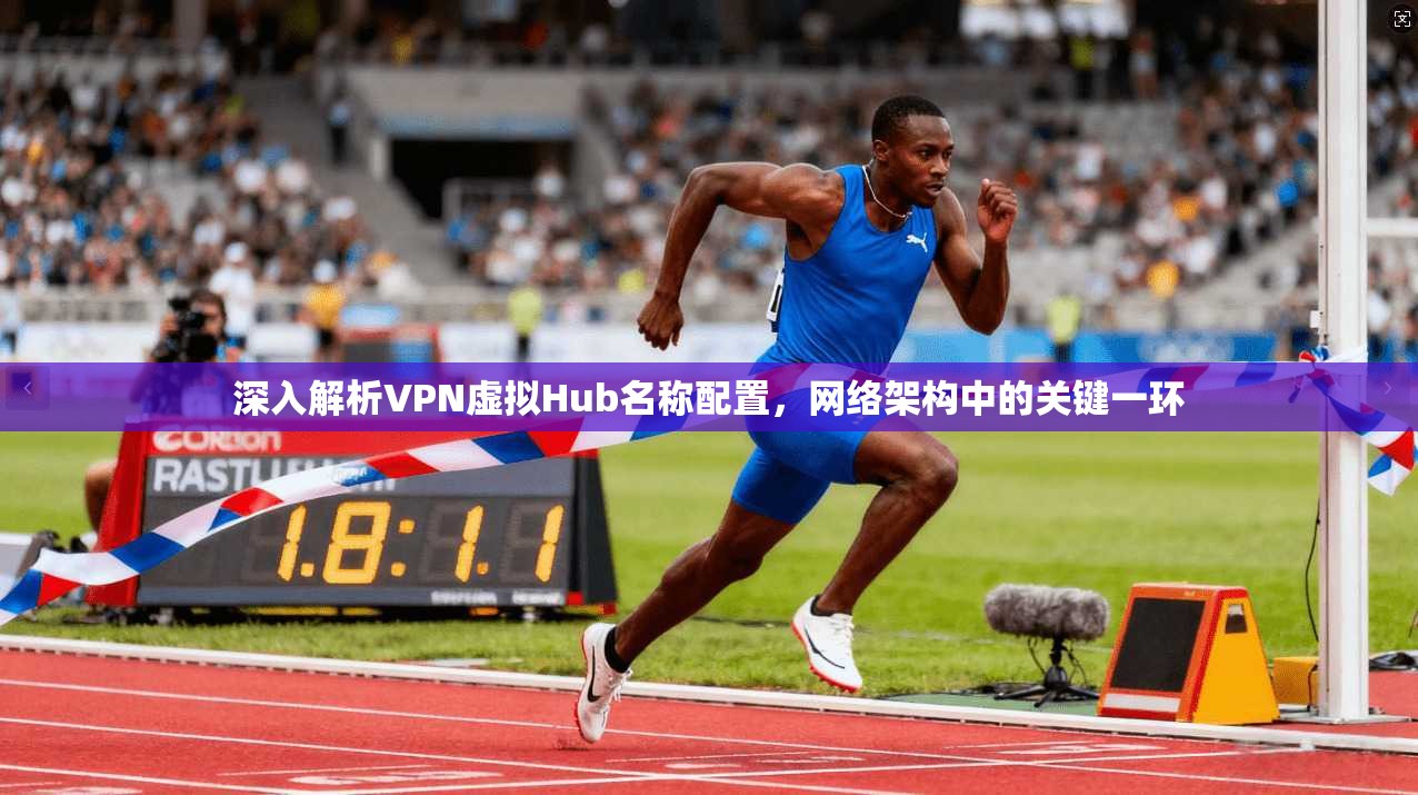 深入解析VPN虚拟Hub名称配置,网络架构中的关键一环 深入解析VPN虚拟Hub名称配置,网络架构中的关键一环